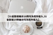 【31省新增确诊10例均为境外输入,31省新增19例确诊均为境外输入】