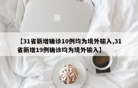 【31省新增确诊10例均为境外输入,31省新增19例确诊均为境外输入】