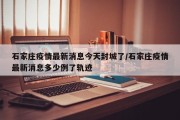 石家庄疫情最新消息今天封城了/石家庄疫情最新消息多少例了轨迹