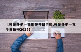【黄金多少一克现在今日价格,黄金多少一克今日价格2025】