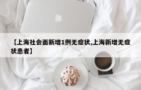 【上海社会面新增1例无症状,上海新增无症状患者】