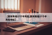 【西安新增27个中风险,西安新增27个中风险地区】
