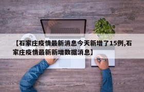 【石家庄疫情最新消息今天新增了15例,石家庄疫情最新新增数据消息】
