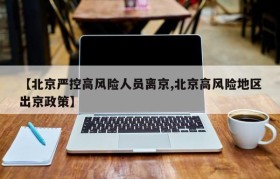 【北京严控高风险人员离京,北京高风险地区出京政策】