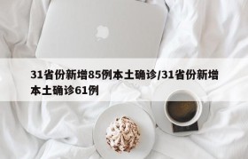 31省份新增85例本土确诊/31省份新增本土确诊61例