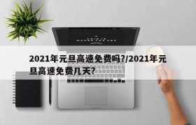 2021年元旦高速免费吗?/2021年元旦高速免费几天?