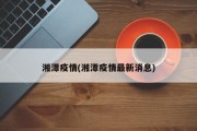 湘潭疫情(湘潭疫情最新消息)