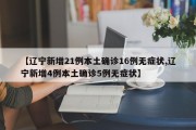 【辽宁新增21例本土确诊16例无症状,辽宁新增4例本土确诊5例无症状】