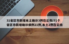31省区市新增本土确诊3例在云南/31个省区市新增确诊病例21例,本土2例在云南