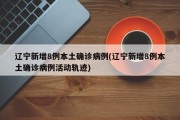 辽宁新增8例本土确诊病例(辽宁新增8例本土确诊病例活动轨迹)