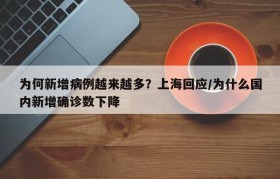为何新增病例越来越多?上海回应/为什么国内新增确诊数下降