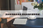 【西安疫情最新报告,西安疫情的最新数据】