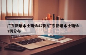 广东新增本土确诊47例/广东新增本土确诊7例分布