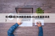 杭州新冠(杭州新冠病毒2024年最新消息)