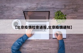 【北京疫情检查通报,北京疫情通知】