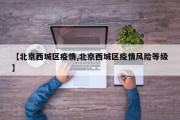 【北京西城区疫情,北京西城区疫情风险等级】
