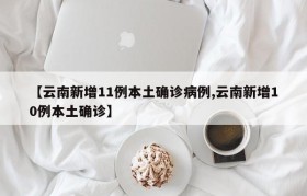 【云南新增11例本土确诊病例,云南新增10例本土确诊】