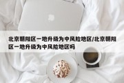 北京朝阳区一地升级为中风险地区/北京朝阳区一地升级为中风险地区吗