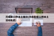 河南增18例本土确诊(河南新增12例本土活动轨迹)