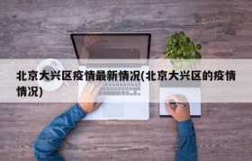 北京大兴区疫情最新情况(北京大兴区的疫情情况)