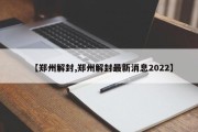 【郑州解封,郑州解封最新消息2022】
