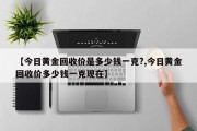 【今日黄金回收价是多少钱一克?,今日黄金回收价多少钱一克现在】