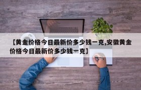 【黄金价格今日最新价多少钱一克,安徽黄金价格今日最新价多少钱一克】