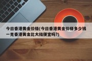 今日香港黄金价格(今日香港黄金价格多少钱一克香港黄金比大陆便宜吗?)