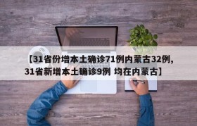 【31省份增本土确诊71例内蒙古32例,31省新增本土确诊9例 均在内蒙古】