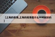 【上海的疫情,上海的疫情是什么时候解封的】