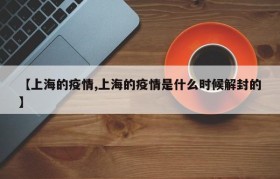 【上海的疫情,上海的疫情是什么时候解封的】