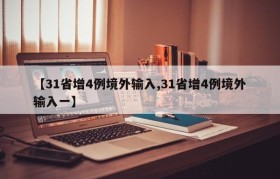 【31省增4例境外输入,31省增4例境外输入一】