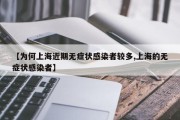 【为何上海近期无症状感染者较多,上海的无症状感染者】