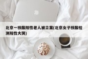 北京一核酸阳性老人被立案(北京女子核酸检测阳性大哭)