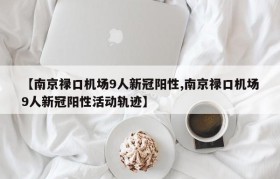 【南京禄口机场9人新冠阳性,南京禄口机场9人新冠阳性活动轨迹】