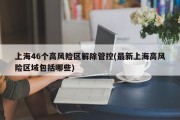上海46个高风险区解除管控(最新上海高风险区域包括哪些)