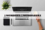 上海疫情最新报告/上海疫情最新通报情况