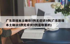 广东新增本土确诊5例无症状9例(广东新增本土确诊5例无症状9例是哪里的)