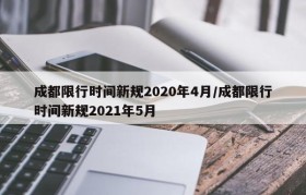 成都限行时间新规2020年4月/成都限行时间新规2021年5月