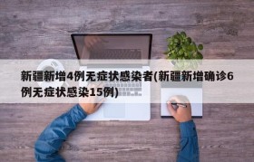 新疆新增4例无症状感染者(新疆新增确诊6例无症状感染15例)