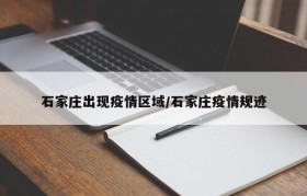 石家庄出现疫情区域/石家庄疫情规迹