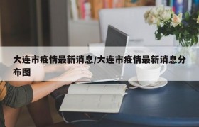 大连市疫情最新消息/大连市疫情最新消息分布图