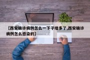 【西安确诊病例怎么一下子增多了,西安确诊病例怎么感染的】