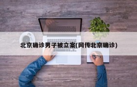 北京确诊男子被立案(网传北京确诊)