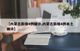 【内蒙古新增4例确诊,内蒙古新增4例本土确诊】