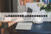 【山西最新疫情更新,山西最新疫情报告发布】