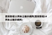 西安新增11例本土确诊病例(西安新增14例本土确诊病例)