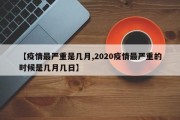 【疫情最严重是几月,2020疫情最严重的时候是几月几日】