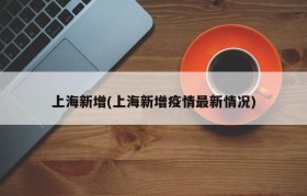 上海新增(上海新增疫情最新情况)