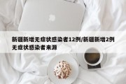 新疆新增无症状感染者12例/新疆新增2例无症状感染者来源